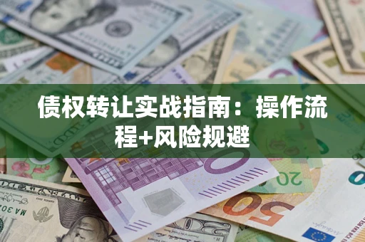武汉债权转让实战指南：操作流程+风险规避