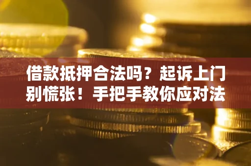 武汉借款抵押合法吗？起诉上门别慌张！手把手教你应对法律程序