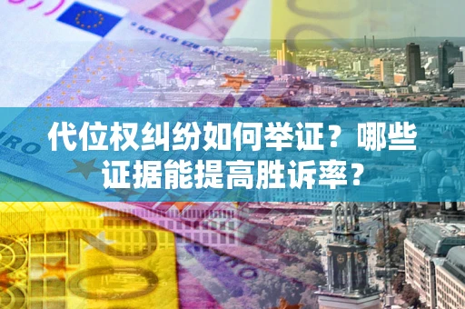 武汉代位权纠纷如何举证？哪些证据能提高胜诉率？