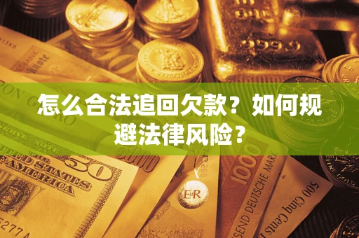 武汉怎么合法追回欠款？如何规避法律风险？