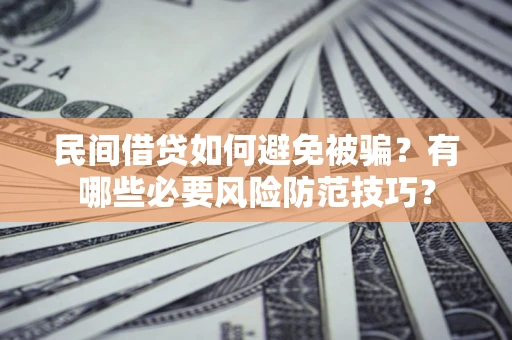 武汉民间借贷如何避免被骗？有哪些必要风险防范技巧？
