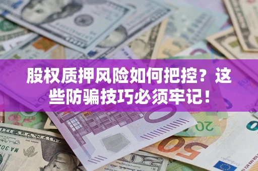 武汉股权质押风险如何把控？这些防骗技巧必须牢记！