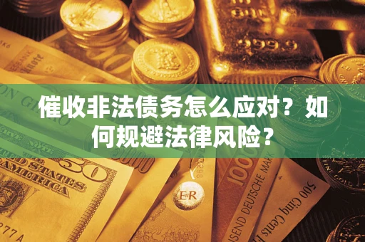 武汉催收非法债务怎么应对？如何规避法律风险？