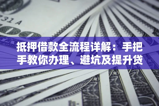 武汉抵押借款全流程详解：手把手教你办理、避坑及提升贷款额度