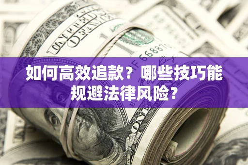武汉如何高效追款？哪些技巧能规避法律风险？