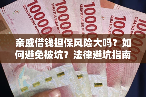 武汉亲戚借钱担保风险大吗？如何避免被坑？法律避坑指南