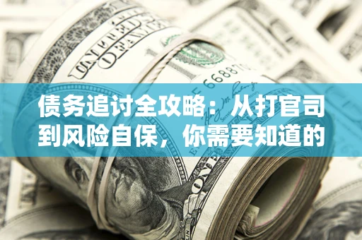 武汉债务追讨全攻略：从打官司到风险自保，你需要知道的法律智慧